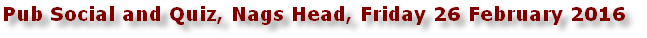 Pub Social and Quiz, Nags Head, Friday 26 February 2016